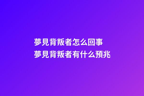 夢見背叛者怎么回事 夢見背叛者有什么預兆